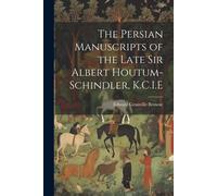 The Persian Manuscripts Of The Late Sir Albert Houtum-Schindler, K.C.I.E