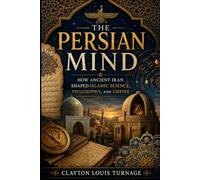 The Persian Mind: How Ancient Iran Shaped Islamic Science, Philosophy, and Empire