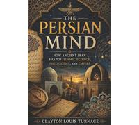 The Persian Mind: How Ancient Iran Shaped Islamic Science, Philosophy, and Empire