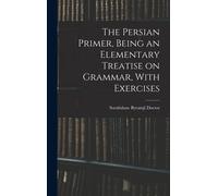 The Persian Primer, Being An Elementary Treatise On Grammar, With Exercises