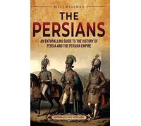 The Persians: An Enthralling Guide to the History of Persia and the Persian Empire