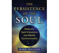 The Persistence of the Soul: Mediums, Spirit Visitations, and Afterlife Communication
