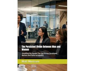 The Persistent Divide Between Men and Women: Unveiling the Gender Pay Gap Across Developed Nations and Paths to Equality