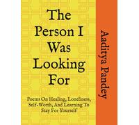The Person I Was Looking For: Poems On Healing, Loneliness, Self-Worth, And Learning To Stay For Yourself