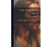 The Person Of Christ: The Miracle Of History: With A Reply To Strauss And Renan, And A Collection Of Testimonies Of Unbelievers