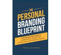 The Personal Branding Blueprint: The Step-by-Step Guide to Dominating Online and Attracting High-Paying Clients