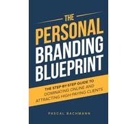 The Personal Branding Blueprint: The Step-by-Step Guide to Dominating Online and Attracting High-Paying Clients