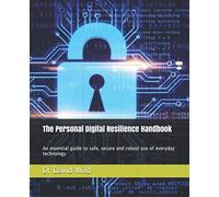 The Personal Digital Resilience Handbook: An essential guide to safe, secure and robust use of everyday technology