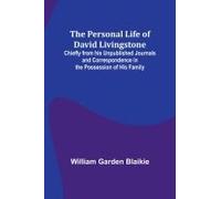 The Personal Life Of David Livingstone; Chiefly From His Unpublished Journals And Correspondence In The Possession Of His Family