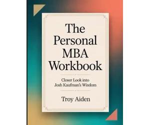 The Personal MBA Workbook: Closer Look into Josh Kaufman's Wisdom