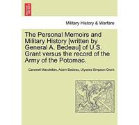The Personal Memoirs And Military History [Written By General A. Bedeau] Of U.S. Grant Versus The Record Of The Army Of The Potomac.