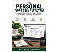 THE PERSONAL OPERATING SYSTEM: Design an Advanced Digital Framework with Notion for Knowledge Management, Goal Execution, Workflow Automation, and Life Optimization