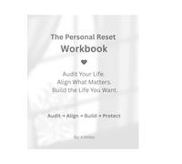 The Personal Reset Workbook: Audit Your Life. Align What Matters. Build The Life You Want.