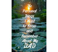 The Personal Things I Want to Know and Remember About My Dad: Memoir Type Questions for a Father to Fill Out and Pass on to Son or Daughter