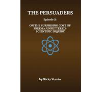 The Persuaders: Episode 2: On the Surprising Cost of Free (i.e. Unfettered) Scientific Inquiry