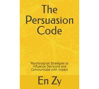 The Persuasion Code: Psychological Strategies to Influence Decisions and Communicate with Impact