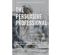 The Persuasive Professional: How to Write Proposals That Win Work and Influence Decisions