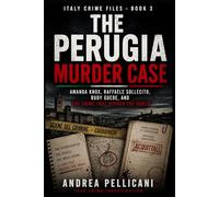 THE PERUGIA MURDER CASE: Amanda Knox, Raffaele Sollecito, Rudy Guede, and the Crime That Divided the World
