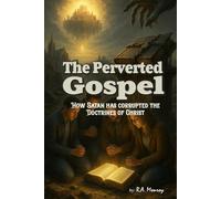 The Perverted Gospel: How Satan Has Corrupted the Doctrines of Christ
