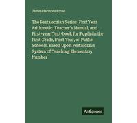 The Pestalozzian Series. First Year Arithmetic. Teacher's Manual, and First-year Text-book for Pupils in the First Grade, First Year, of Public ... System of Teaching Elementary Number