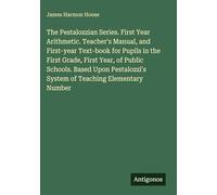 The Pestalozzian Series. First Year Arithmetic. Teacher's Manual, and First-year Text-book for Pupils in the First Grade, First Year, of Public ... System of Teaching Elementary Number