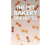 The Pet Bakery Side Hustle: From Kitchen to Canine Cash: Build a $1,000/Month Dog Treat Business From Home - Using Just 3 Products
