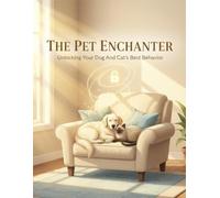 The Pet Enchanter: Unlocking Your Dog And Cat'S Best Behavior