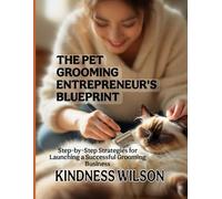 THE PET GROOMING ENTREPRENEUR'S BLUEPRINT: Successful Grooming Step-by-Step Strategies for Launching a Business