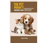 THE PET PARENT'S EMERGENCY GUIDE: Recognizing, Treating & Preventing the 50 Most Common Health Problems in Dogs and Cats