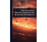 The Pet-stock, Pigeon, And Poultry Bulletin, Volumes 1-2