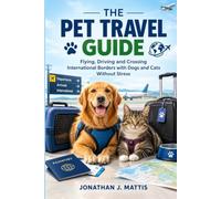 The Pet Travel Guide: Flying, Driving and Crossing International Borders with Dogs and Cats Without Stress