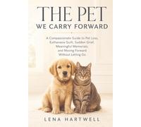 The Pet We Carry Forward: A Compassionate Guide to Pet Loss, Euthanasia Guilt, Sudden Grief, Meaningful Memorials, and Moving Forward Without Letting Go