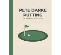 The Pete Darke Putting - 24 Week Practice Journal: A Structured Tour-Inspired System to Track Progress, Build Better Habits, and Practice With Purpose