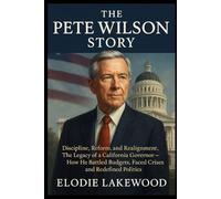 The Pete Wilson Story: Discipline, Reform, and Realignment, The legacy of a California Governor - How He Battled Budgets, Faced Crises, and Redefined Politics.