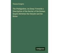 The Pfahlgraben. An Essay Towards a Description of the Barrier of the Roman Empire Between the Danube and the Rhine