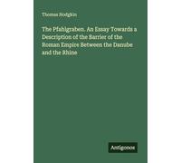 The Pfahlgraben. An Essay Towards a Description of the Barrier of the Roman Empire Between the Danube and the Rhine
