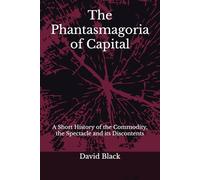 The Phantasmagoria of Capital: A Short History of the Commodity, the Spectacle and its Discontents