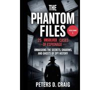 THE PHANTOM FILES: 25 UNSOLVED CASES OF ESPIONAGE - VOLUME 1: UNMASKING THE SECRETS, SHADOWS, AND GHOSTS OF SPY HISTORY