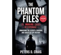 THE PHANTOM FILES: 25 UNSOLVED CASES OF ESPIONAGE - VOLUME 1: UNMASKING THE SECRETS, SHADOWS, AND GHOSTS OF SPY HISTORY