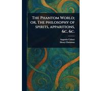 The Phantom World; or, The Philosophy of Spirits, Apparitions, &c, &c.