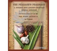 The Pharaoh's Pharmacy A Journey into Ancient Egyptian Herbal Medicine: Uncover the Healing Secrets of the Nile Herbs, Remedies, and Rituals of the Pharaohs