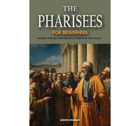 The Pharisees for Beginners: Understanding Their Beliefs, Conflicts, and Legacy