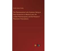 The Pharmaceutical Latin Grammar: Being An Easy Introduction To Medical Latin, The London Pharmacopoeia, And The Perusal Of Physicians' Prescriptions