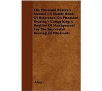 The Pheasant Rearer's Manual - A Handy Book of Reference on Pheasant Rearing - Comprising a Routine of Management for the Successful Rearing of Pheasa Anon (Auteur)