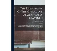 The Phenomena Of The Gyroscope Analytically Examined: With Two Supplements, On The Effects Of Initial Gyratory Velocities, And Of Retarding Forces On The Motion Of The Gyroscope