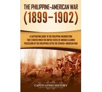 The Philippine-American War: A Captivating Guide to the Philippine Insurrection That Started When the United States of America Claimed Possession of the Philippines after the Spanish-American War