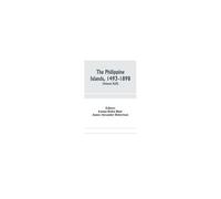 The Philippine Islands, 1493-1898; Explorations By Early Navigators, Descriptions Of The Islands And Their Peoples, Their History And Records Of The Catholic Missions, As Related In Contemporaneous Bo