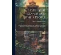 The Philippine Islands And Their People: A Record Of Personal Observation And Experience, With A Short Summary Of The More Important Facts In The Hist