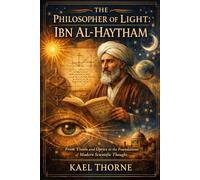 The Philosopher of Light: Ibn Al-Haytham: From Vision and Optics to the Foundations of Modern Scientific Thought