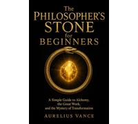 The Philosopher’s Stone for Beginners: A Simple Guide to Alchemy, the Great Work, and the Mystery of Transformation